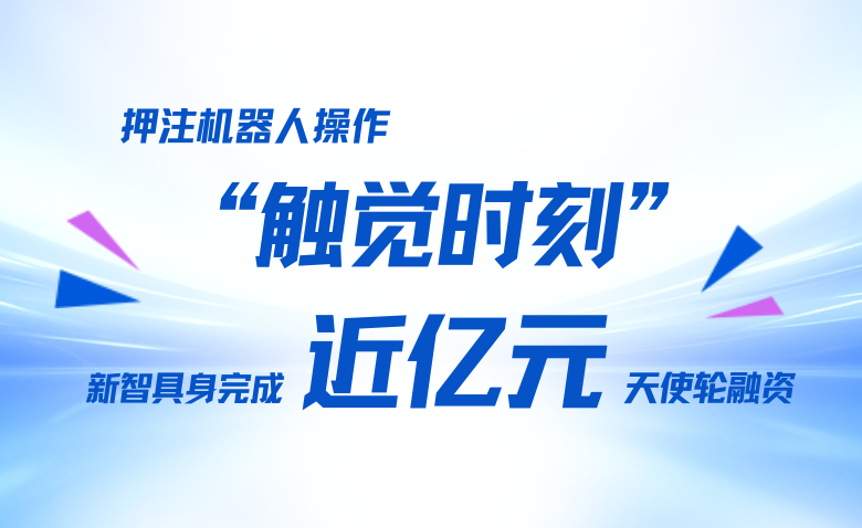 押注机器人操作“触觉时刻”，新智具身完成近亿元天使轮融资
